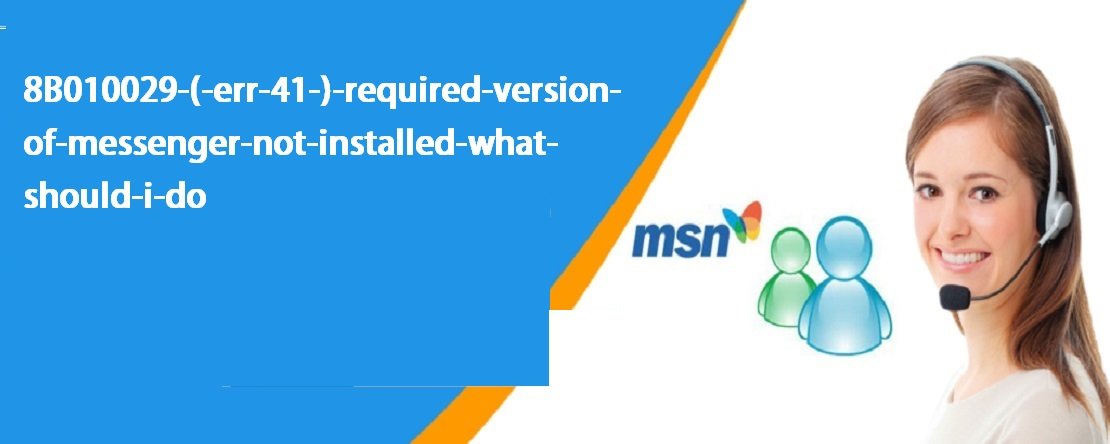 8B010029 (-err-41-) Required Version Of Messenger Not Installed What Should I Do?