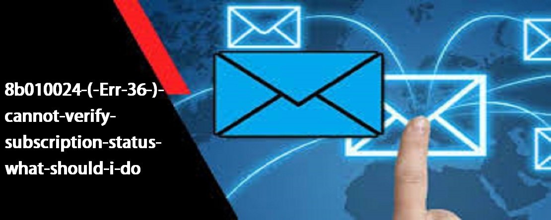 8b010024 (Err 36) : cannot verify subscription status. What should I do?